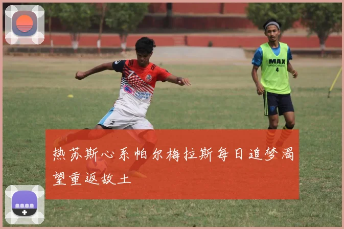 热苏斯心系帕尔梅拉斯每日追梦渴望重返故土