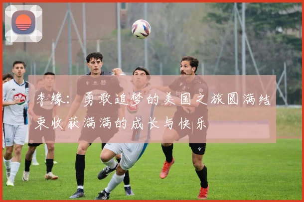 李缘：勇敢追梦的美国之旅圆满结束收获满满的成长与快乐