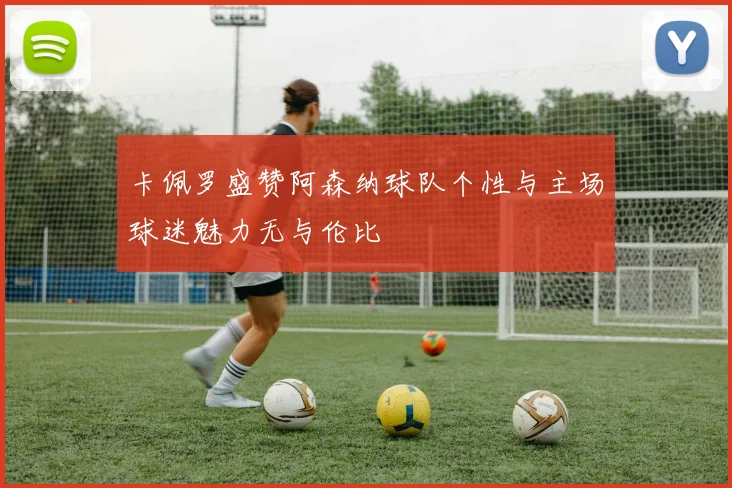 卡佩罗盛赞阿森纳球队个性与主场球迷魅力无与伦比